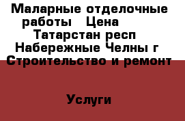 Маларные отделочные работы › Цена ­ 100 - Татарстан респ., Набережные Челны г. Строительство и ремонт » Услуги   